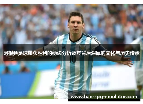 阿根廷足球屡获胜利的秘诀分析及其背后深厚的文化与历史传承 阿根廷足球屡获胜利的秘诀分析及其背后深厚的文化与历史传承