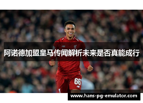 阿诺德加盟皇马传闻解析未来是否真能成行 阿诺德加盟皇马传闻解析未来是否真能成行