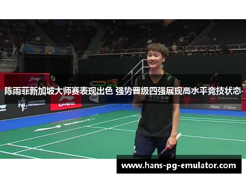 陈雨菲新加坡大师赛表现出色 强势晋级四强展现高水平竞技状态 陈雨菲新加坡大师赛表现出色 强势晋级四强展现高水平竞技状态