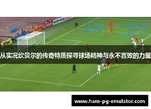 从实况坎贝尔的传奇特质探寻球场精神与永不言败的力量 从实况坎贝尔的传奇特质探寻球场精神与永不言败的力量
