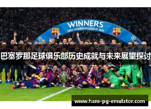 巴塞罗那足球俱乐部历史成就与未来展望探讨 巴塞罗那足球俱乐部历史成就与未来展望探讨