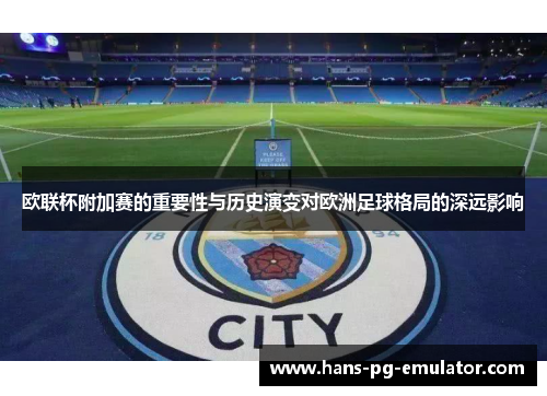 欧联杯附加赛的重要性与历史演变对欧洲足球格局的深远影响 欧联杯附加赛的重要性与历史演变对欧洲足球格局的深远影响