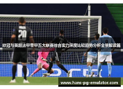 欧冠与英超法甲意甲五大联赛综合实力深度比较趋势分析全景解读篇 欧冠与英超法甲意甲五大联赛综合实力深度比较趋势分析全景解读篇