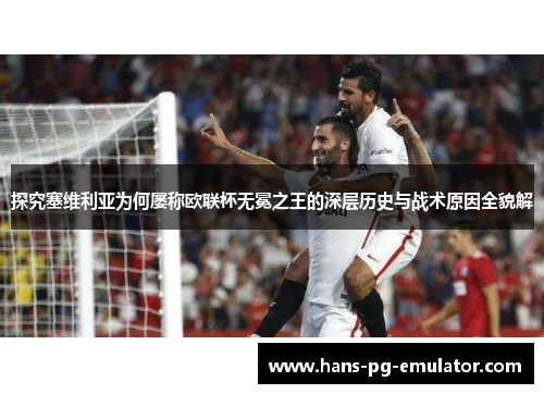 探究塞维利亚为何屡称欧联杯无冕之王的深层历史与战术原因全貌解 探究塞维利亚为何屡称欧联杯无冕之王的深层历史与战术原因全貌解