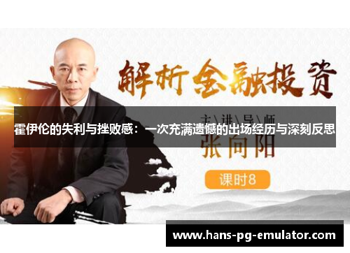 霍伊伦的失利与挫败感:一次充满遗憾的出场经历与深刻反思 霍伊伦的失利与挫败感:一次充满遗憾的出场经历与深刻反思