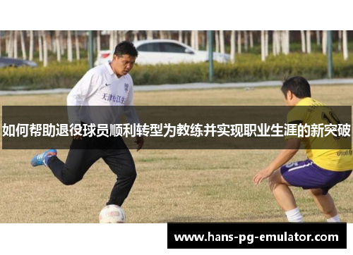 如何帮助退役球员顺利转型为教练并实现职业生涯的新突破 如何帮助退役球员顺利转型为教练并实现职业生涯的新突破