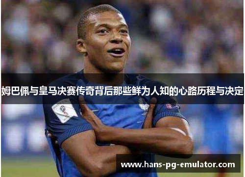 姆巴佩与皇马决赛传奇背后那些鲜为人知的心路历程与决定 姆巴佩与皇马决赛传奇背后那些鲜为人知的心路历程与决定