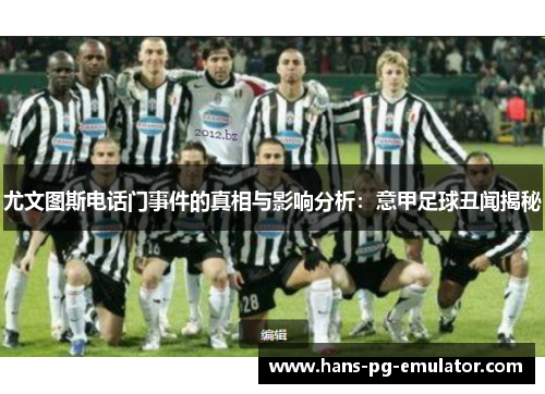 尤文图斯电话门事件的真相与影响分析:意甲足球丑闻揭秘 尤文图斯电话门事件的真相与影响分析:意甲足球丑闻揭秘