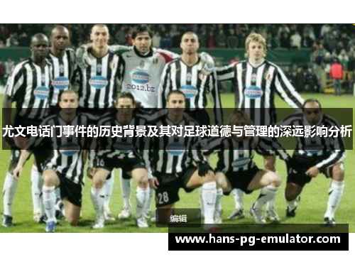 尤文电话门事件的历史背景及其对足球道德与管理的深远影响分析 尤文电话门事件的历史背景及其对足球道德与管理的深远影响分析