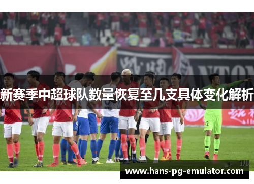 新赛季中超球队数量恢复至几支具体变化解析