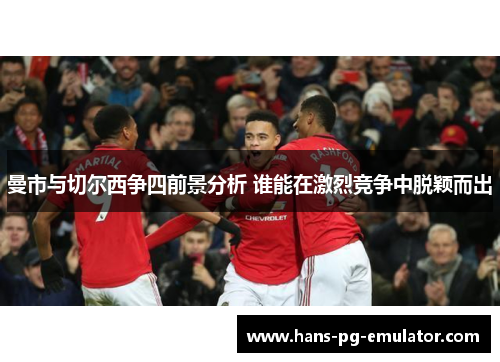 曼市与切尔西争四前景分析 谁能在激烈竞争中脱颖而出