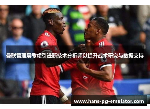 曼联管理层考虑引进新技术分析师以提升战术研究与数据支持 曼联管理层考虑引进新技术分析师以提升战术研究与数据支持