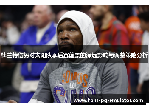 杜兰特伤势对太阳队季后赛前景的深远影响与调整策略分析