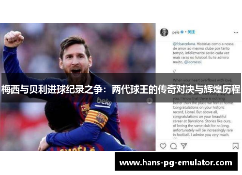 梅西与贝利进球纪录之争:两代球王的传奇对决与辉煌历程 梅西与贝利进球纪录之争:两代球王的传奇对决与辉煌历程