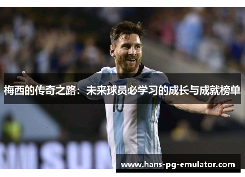 梅西的传奇之路:未来球员必学习的成长与成就榜单 梅西的传奇之路:未来球员必学习的成长与成就榜单