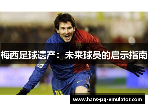 梅西足球遗产：未来球员的启示指南