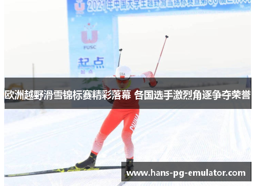 欧洲越野滑雪锦标赛精彩落幕 各国选手激烈角逐争夺荣誉