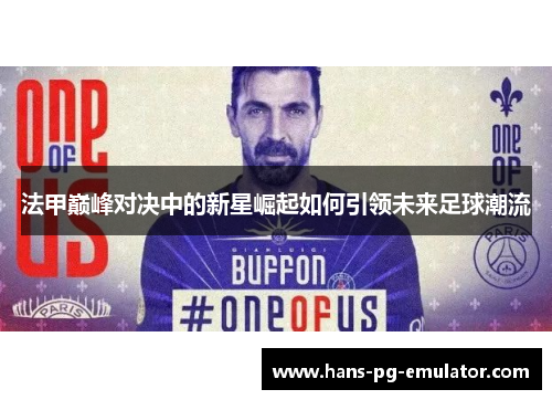 法甲巅峰对决中的新星崛起如何引领未来足球潮流