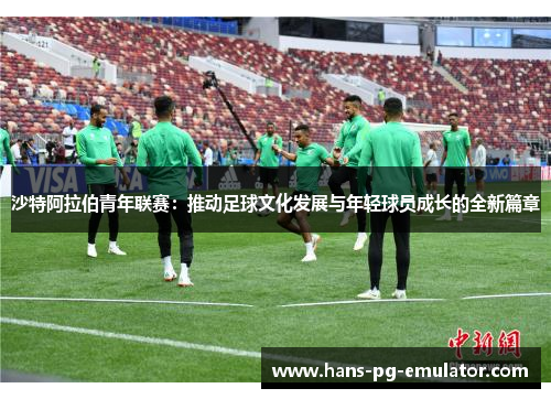 沙特阿拉伯青年联赛：推动足球文化发展与年轻球员成长的全新篇章