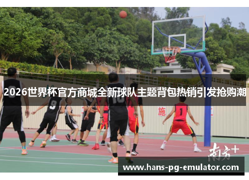 2026世界杯官方商城全新球队主题背包热销引发抢购潮