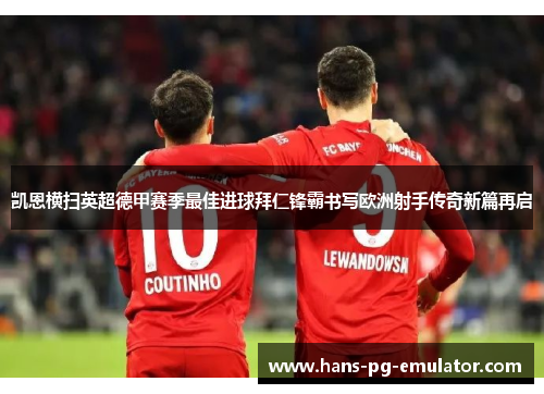 凯恩横扫英超德甲赛季最佳进球拜仁锋霸书写欧洲射手传奇新篇再启