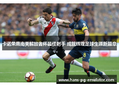 卡诺荣膺南美解放者杯最佳射手 成就辉煌足球生涯新篇章
