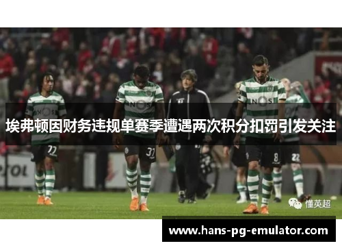 埃弗顿因财务违规单赛季遭遇两次积分扣罚引发关注