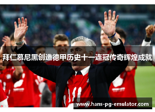 拜仁慕尼黑创造德甲历史十一连冠传奇辉煌成就