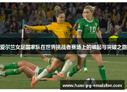 爱尔兰女足国家队在世界挑战者赛场上的崛起与突破之路