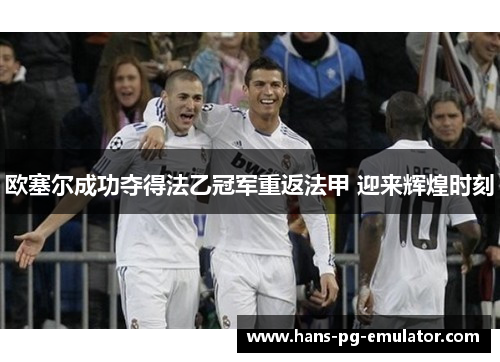 欧塞尔成功夺得法乙冠军重返法甲 迎来辉煌时刻
