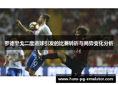 罗德里戈二度进球引发的比赛转折与局势变化分析 罗德里戈二度进球引发的比赛转折与局势变化分析