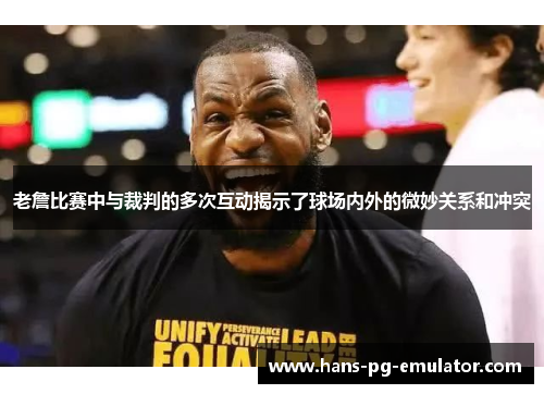 老詹比赛中与裁判的多次互动揭示了球场内外的微妙关系和冲突 老詹比赛中与裁判的多次互动揭示了球场内外的微妙关系和冲突