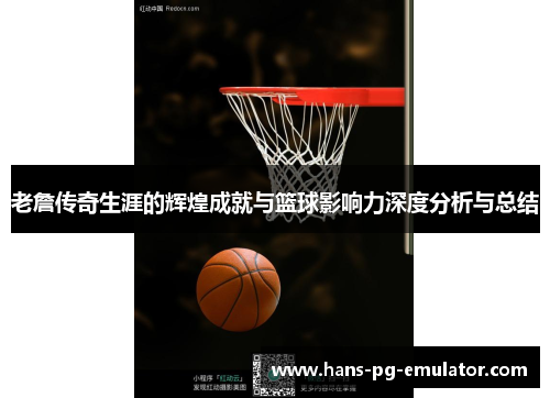 老詹传奇生涯的辉煌成就与篮球影响力深度分析与总结 老詹传奇生涯的辉煌成就与篮球影响力深度分析与总结