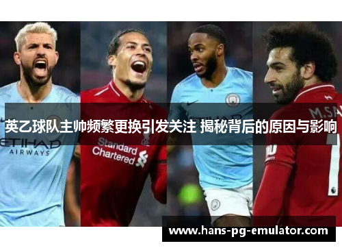 英乙球队主帅频繁更换引发关注 揭秘背后的原因与影响 英乙球队主帅频繁更换引发关注 揭秘背后的原因与影响