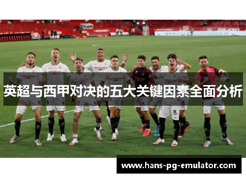英超与西甲对决的五大关键因素全面分析 英超与西甲对决的五大关键因素全面分析
