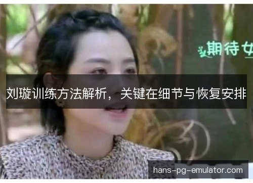 刘璇训练方法解析，关键在细节与恢复安排