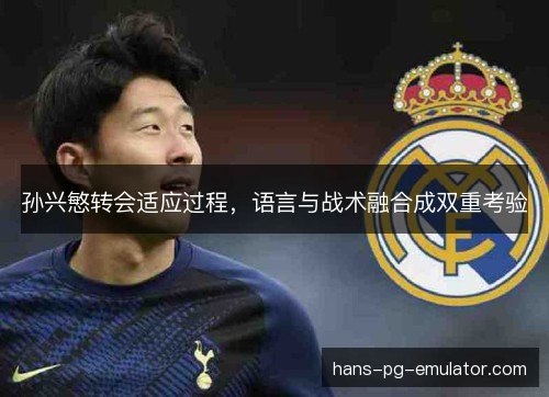 孙兴慜转会适应过程，语言与战术融合成双重考验